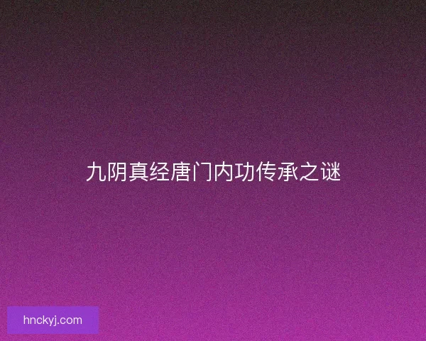 九阴真经唐门内功传承之谜 九阴真经唐门内功传承之谜