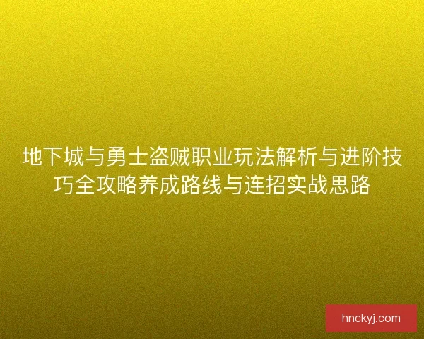 地下城与勇士盗贼职业玩法解析与进阶技巧全攻略养成路线与连招实战思路
