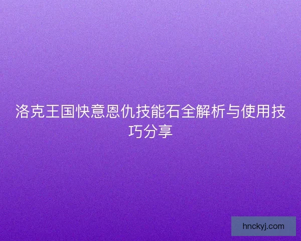 洛克王国快意恩仇技能石全解析与使用技巧分享