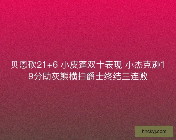 贝恩砍21+6 小皮蓬双十表现 小杰克逊19分助灰熊横扫爵士终结三连败
