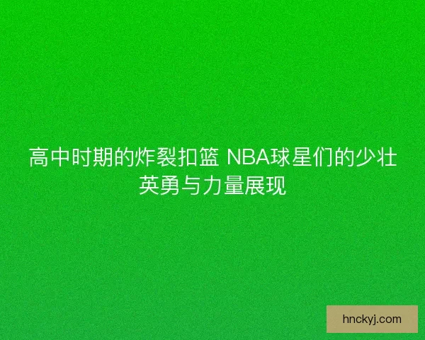高中时期的炸裂扣篮 NBA球星们的少壮英勇与力量展现