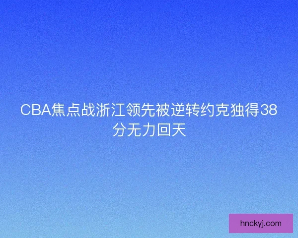 CBA焦点战浙江领先被逆转约克独得38分无力回天