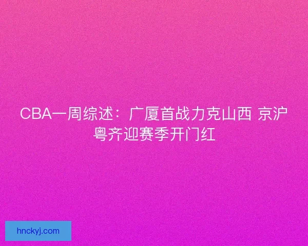 CBA一周综述：广厦首战力克山西 京沪粤齐迎赛季开门红