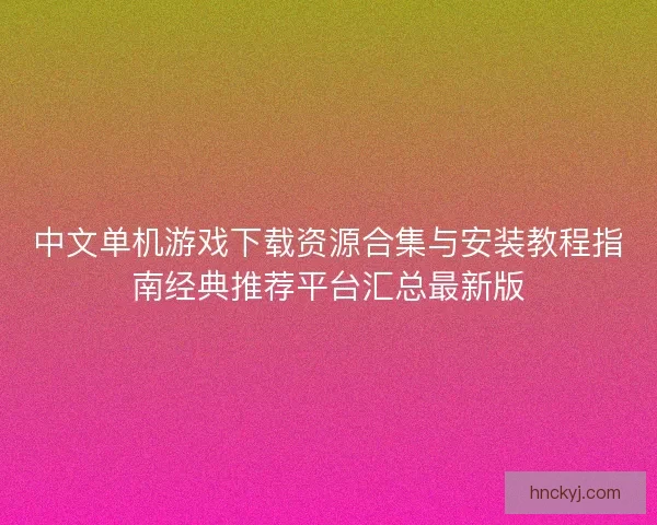 中文单机游戏下载资源合集与安装教程指南经典推荐平台汇总最新版