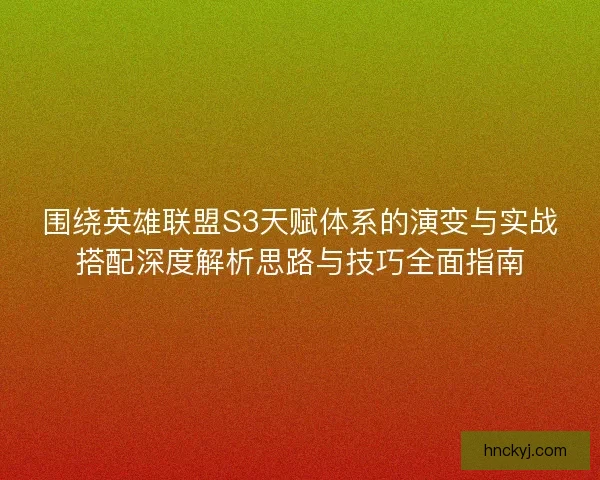 围绕英雄联盟S3天赋体系的演变与实战搭配深度解析思路与技巧全面指南 围绕英雄联盟S3天赋体系的演变与实战搭配深度解析思路与技巧全面指南