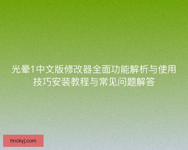 光晕1中文版修改器全面功能解析与使用技巧安装教程与常见问题解答