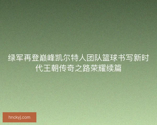 绿军再登巅峰凯尔特人团队篮球书写新时代王朝传奇之路荣耀续篇